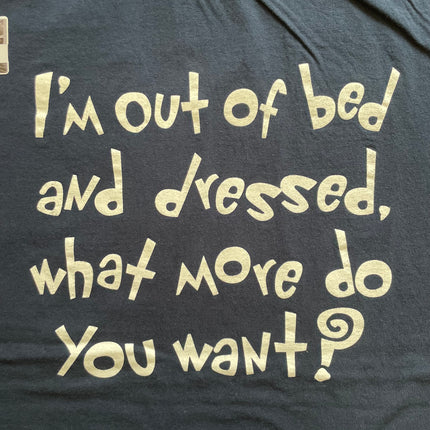 I’m out of bed and dressed, what more do you want? Tee