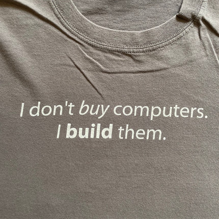 I don’t but computers, i build them tee
