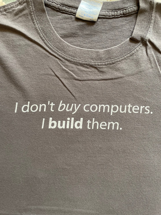 I don’t but computers, i build them tee