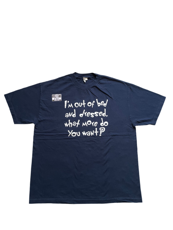I’m out of bed and dressed, what more do you want? Tee